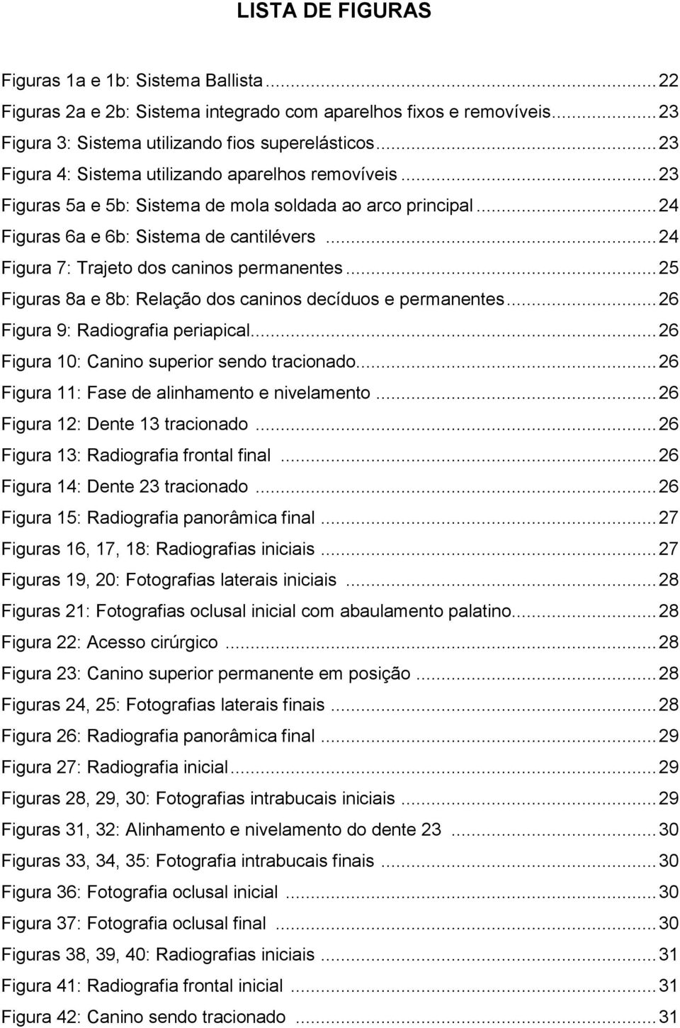 .. 24 Figura 7: Trajeto dos caninos permanentes... 25 Figuras 8a e 8b: Relação dos caninos decíduos e permanentes... 26 Figura 9: Radiografia periapical.