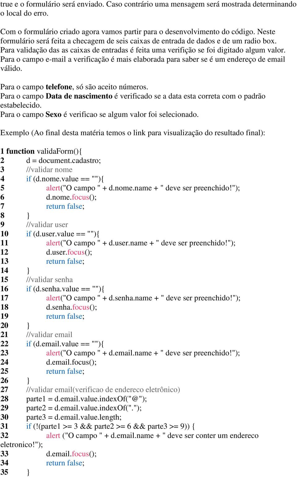 Para o campo e-mail a verificação é mais elaborada para saber se é um endereço de email válido. Para o campo telefone, só são aceito números.