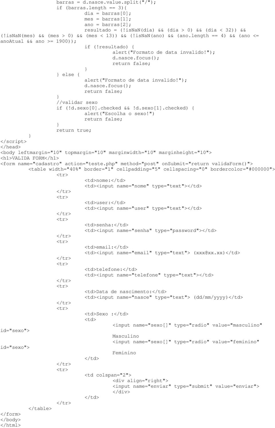 focus(); else { alert("formato de data invalido!"); d.nasce.focus(); //validar sexo if (!d.sexo[0].checked &&!d.sexo[1].checked) { alert("escolha o sexo!