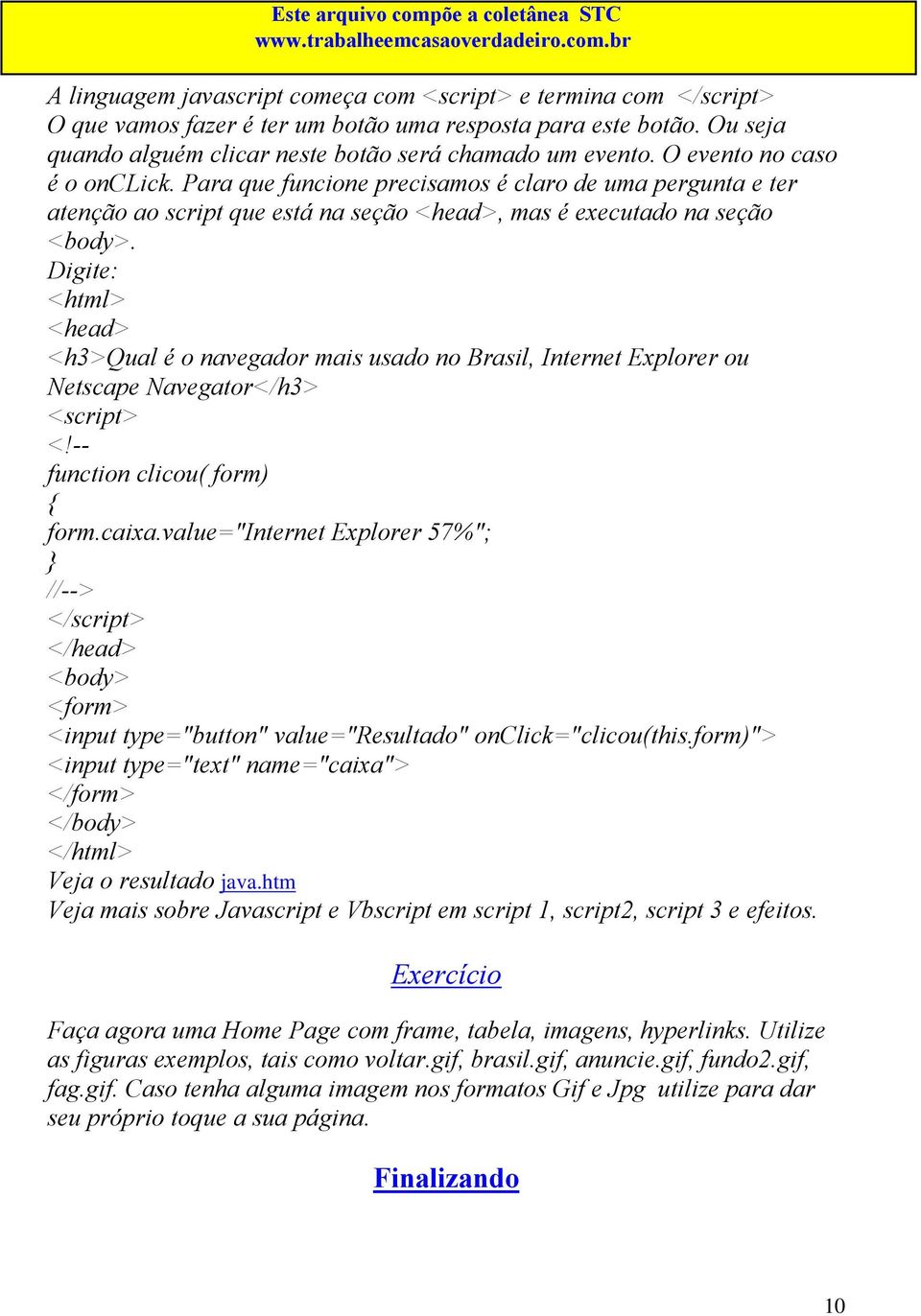 Digite: <h3>qual é o navegador mais usado no Brasil, Internet Explorer ou Netscape Navegator</h3> <script> <!-- function clicou( form) { form.caixa.