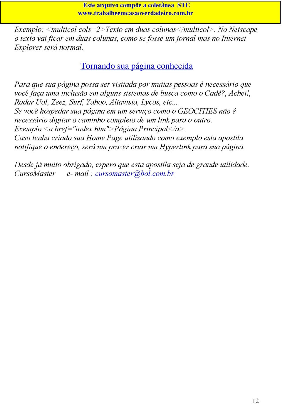 , Radar Uol, Zeez, Surf, Yahoo, Altavista, Lycos, etc... Se você hospedar sua página em um serviço como o GEOCITIES não é necessário digitar o caminho completo de um link para o outro.