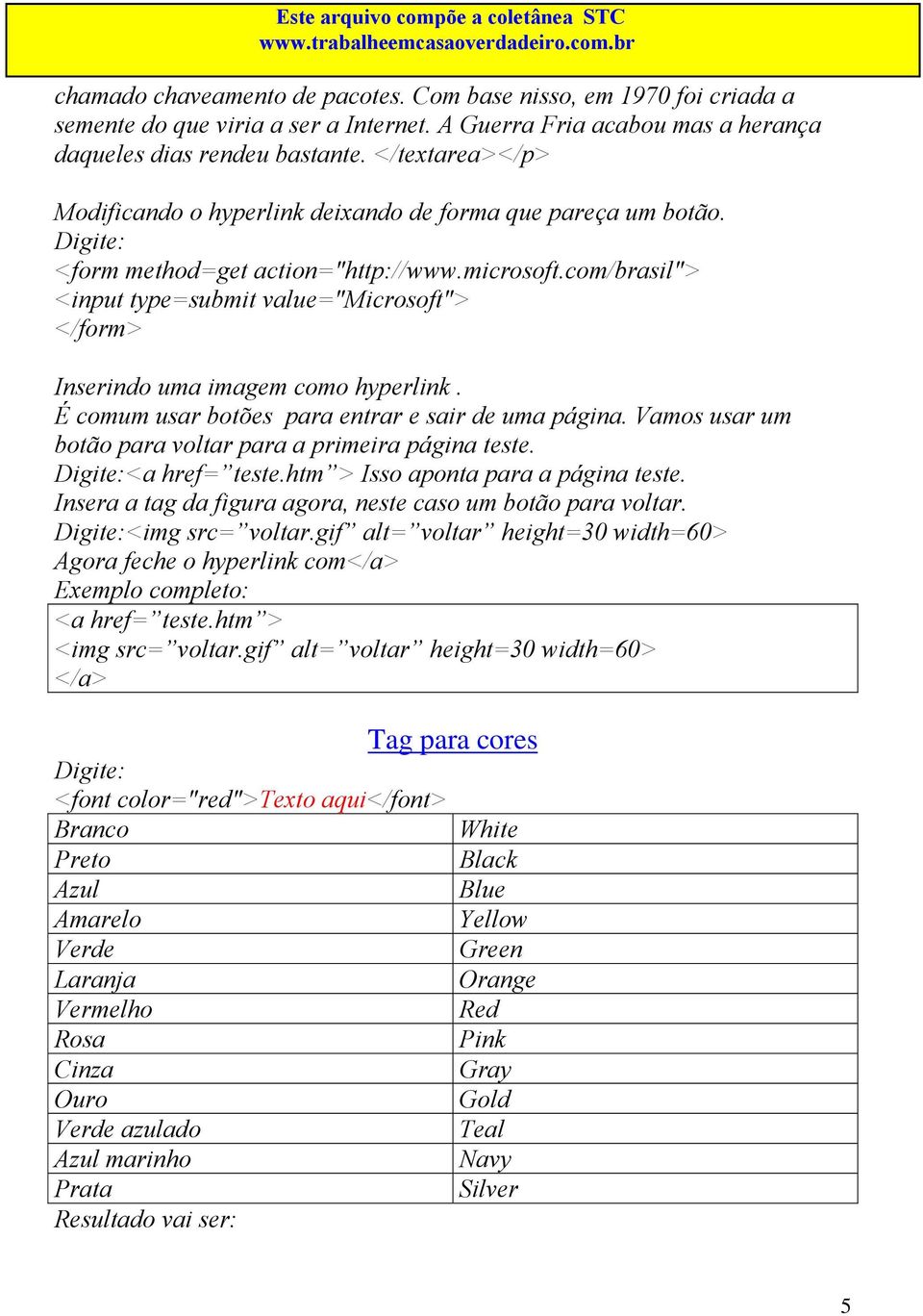 com/brasil"> <input type=submit value="microsoft"> </form> Inserindo uma imagem como hyperlink. É comum usar botões para entrar e sair de uma página.