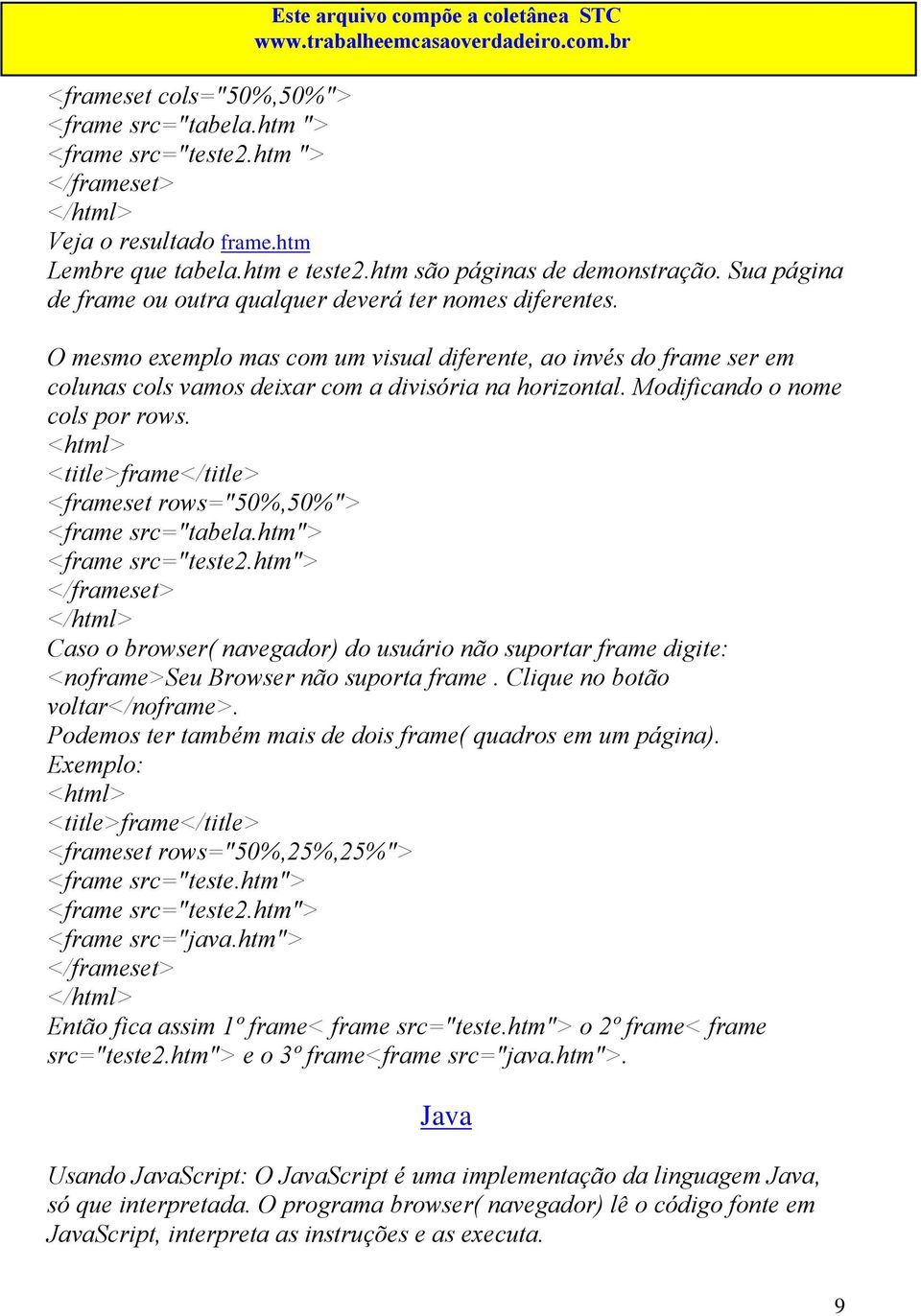 Modificando o nome cols por rows. <title>frame</title> <frameset rows="50%,50%"> <frame src="tabela.htm"> <frame src="teste2.