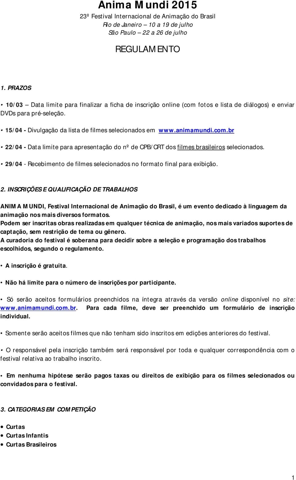 animamundi.com.br 22/04 - Data limite para apresentação do nº de CPB/CRT dos filmes brasileiros selecionados. 29/04 - Recebimento de filmes selecionados no formato final para exibição. 2. INSCRIÇÕES E QUALIFICAÇÃO DE TRABALHOS ANIMA MUNDI, Festival Internacional de Animação do Brasil, é um evento dedicado à linguagem da animação nos mais diversos formatos.