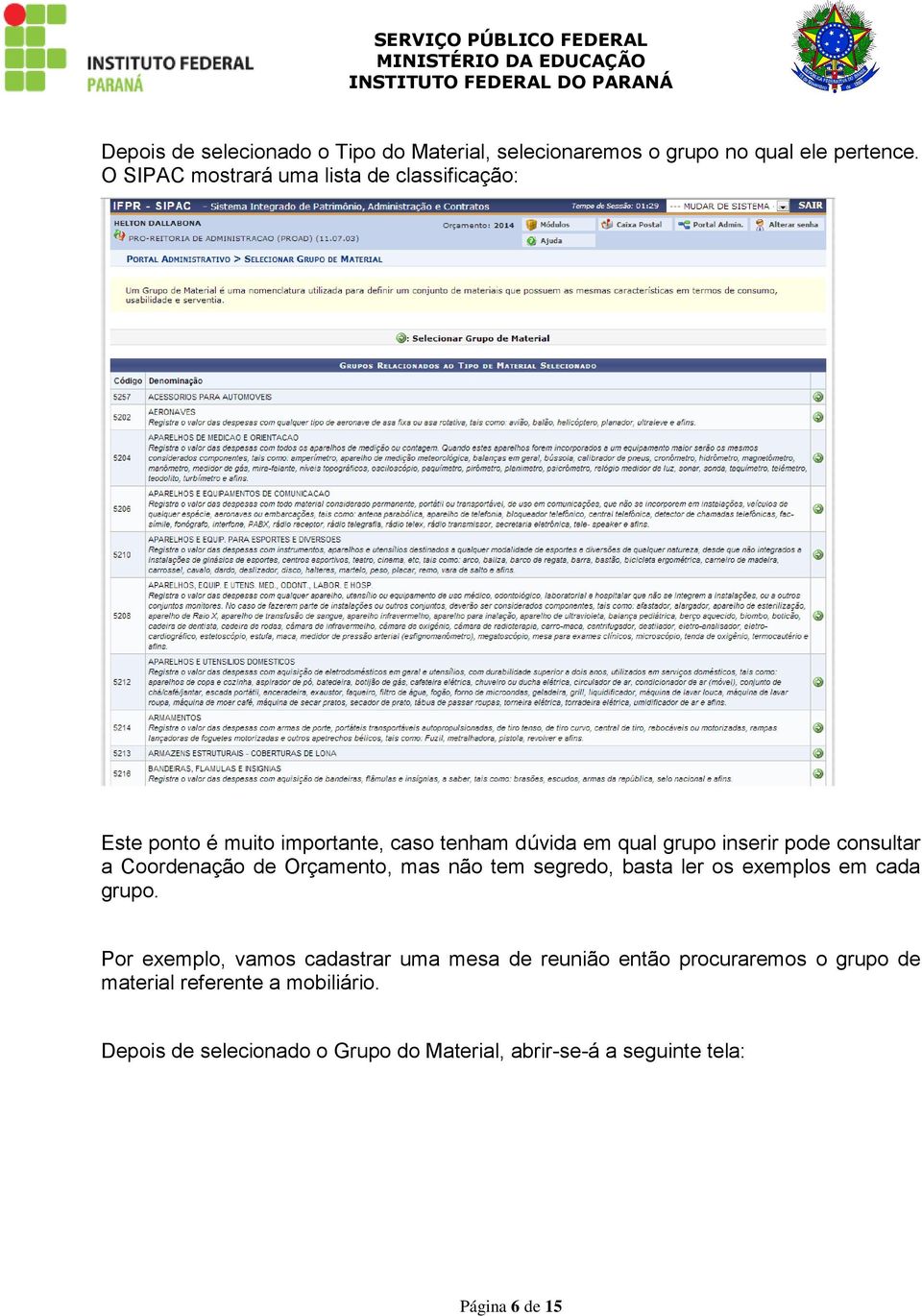 consultar a Coordenação de Orçamento, mas não tem segredo, basta ler os exemplos em cada grupo.