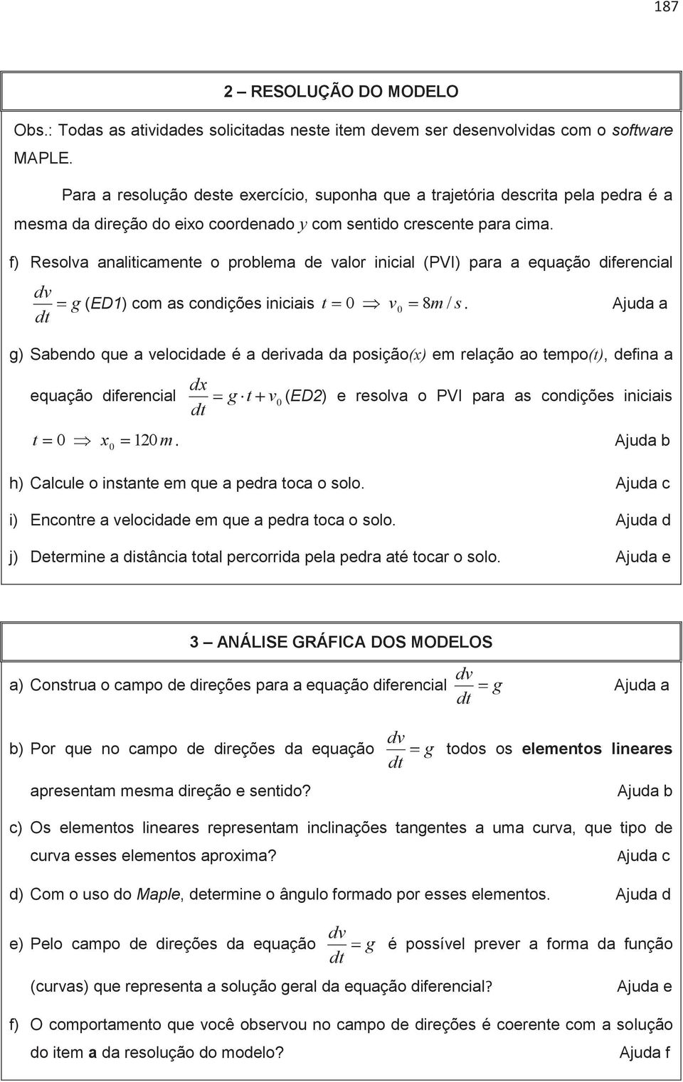 f) Resolva analiicamene o problema de valor inicial (PVI) para a equação diferencial dv g (ED1) com as condições iniciais 0 v0 8 m / s.