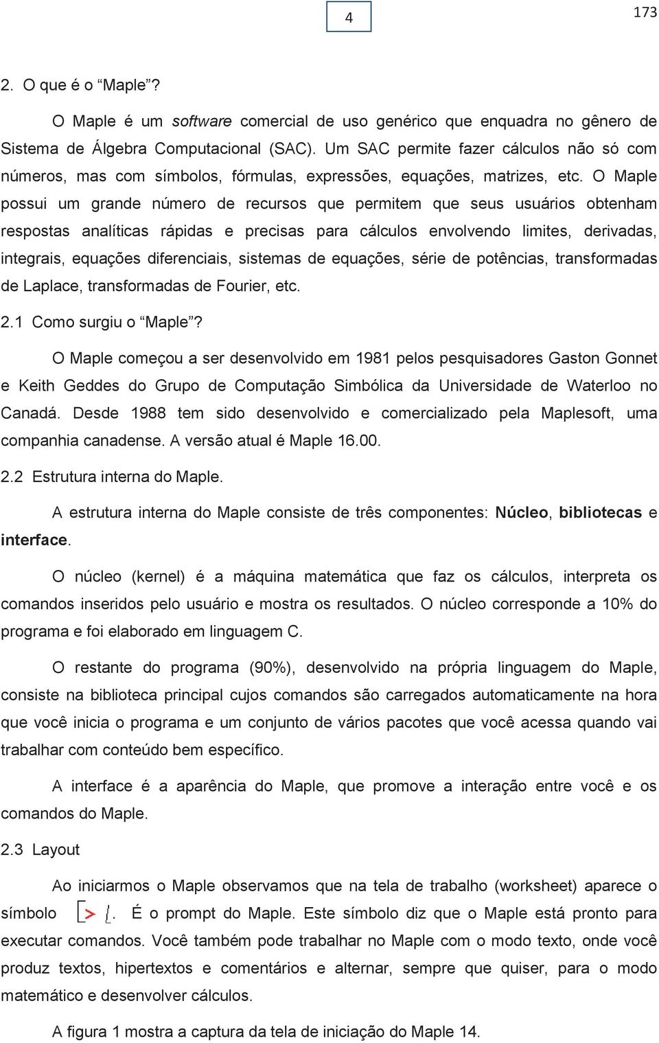 O Maple possui um grande número de recursos que permiem que seus usuários obenham resposas analíicas rápidas e precisas para cálculos envolvendo limies, derivadas, inegrais, equações diferenciais,