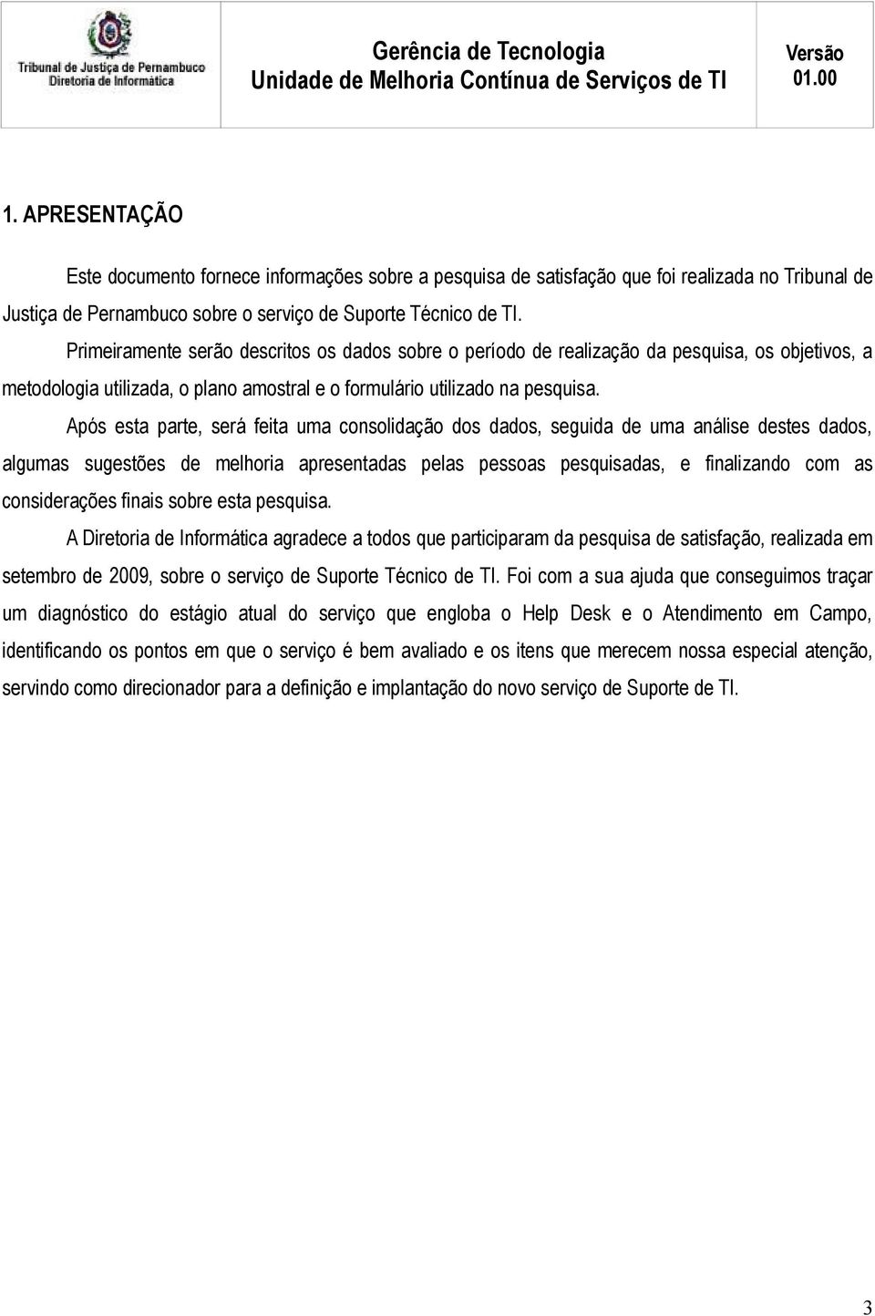 Após esta parte, será feita uma consolidação dos dados, seguida de uma análise destes dados, algumas sugestões de melhoria apresentadas pelas pessoas pesquisadas, e finalizando com as considerações