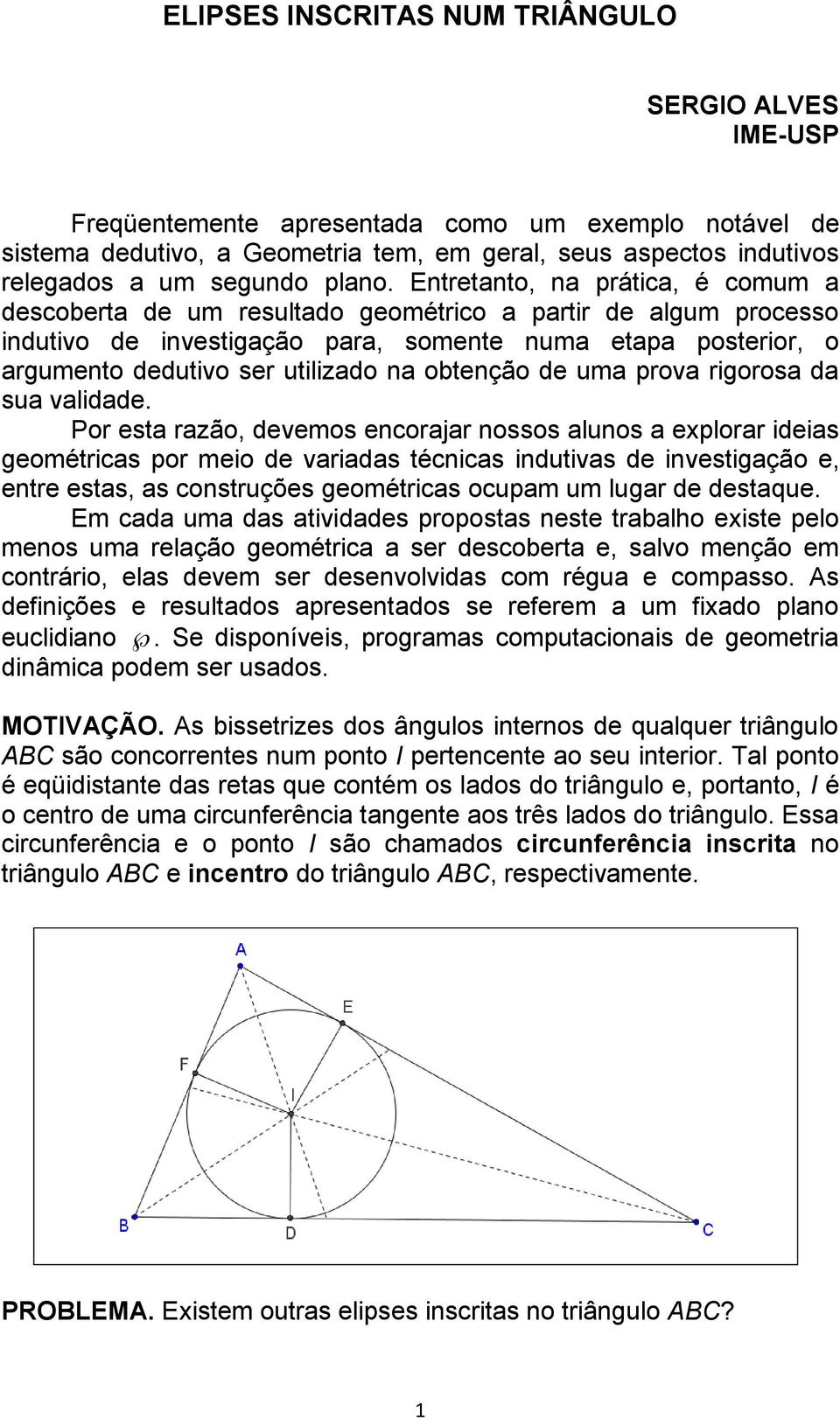 Entretanto, na prática, é comum a descoberta de um resultado geométrico a partir de algum processo indutivo de investigação para, somente numa etapa posterior, o argumento dedutivo ser utilizado na