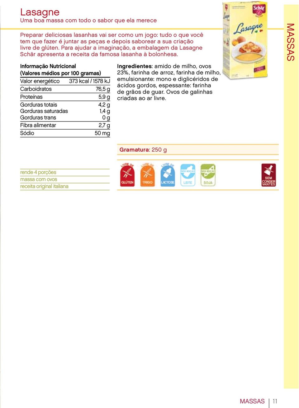 Valor energético 373 kcal / 1578 kj 76,5 g 5,9 g 4,2 g 1,4 g 2,7 g 50 mg Ingredientes: amido de milho, ovos 23%, farinha de arroz, farinha de milho, emulsionante: mono