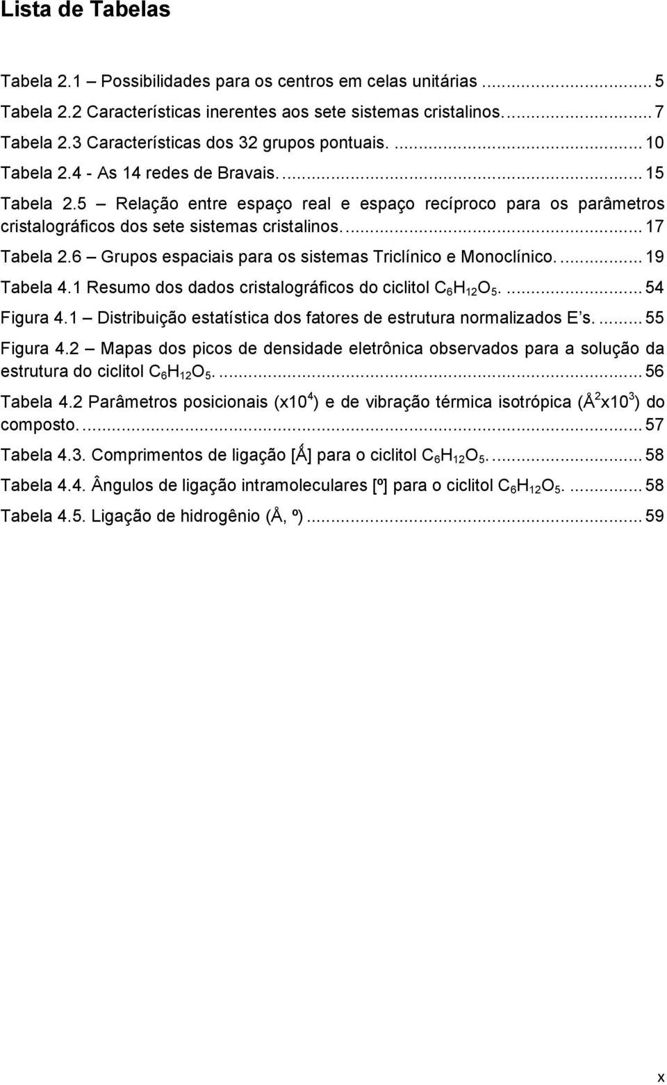 5 Relação entre espaço real e espaço recíproco para os parâmetros cristalográficos dos sete sistemas cristalinos.... 17 Tabela 2.6 Grupos espaciais para os sistemas Triclínico e Monoclínico.