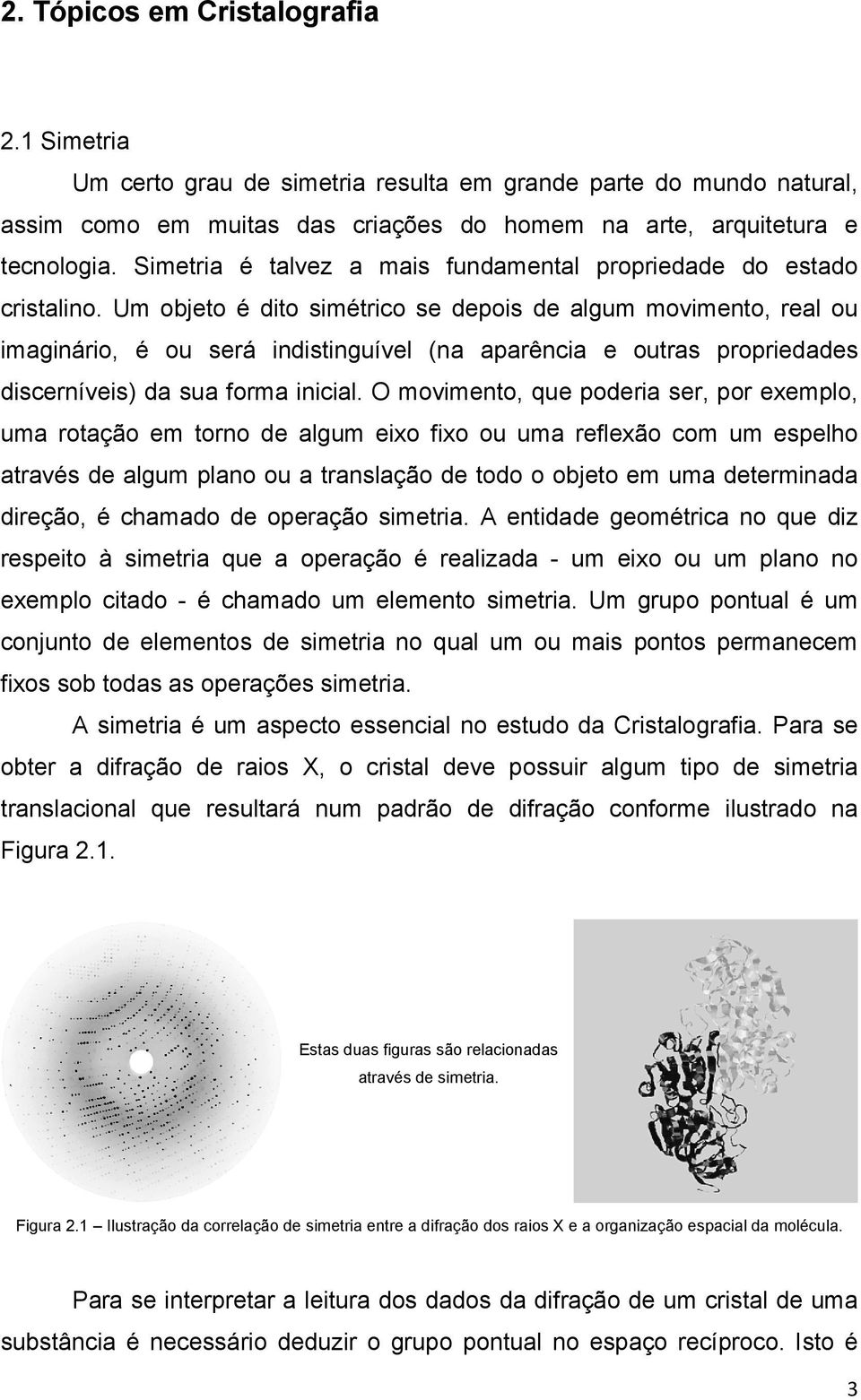 Um objeto é dito simétrico se depois de algum movimento, real ou imaginário, é ou será indistinguível (na aparência e outras propriedades discerníveis) da sua forma inicial.