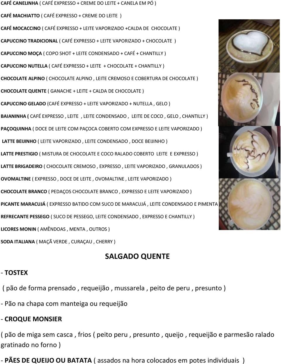 CHOCOLATE ALPINO ( CHOCOLATE ALPINO, LEITE CREMOSO E COBERTURA DE CHOCOLATE ) CHOCOLATE QUENTE ( GANACHE + LEITE + CALDA DE CHOCOLATE ) CAPUCCINO GELADO (CAFÉ EXPRESSO + LEITE VAPORIZADO + NUTELLA,