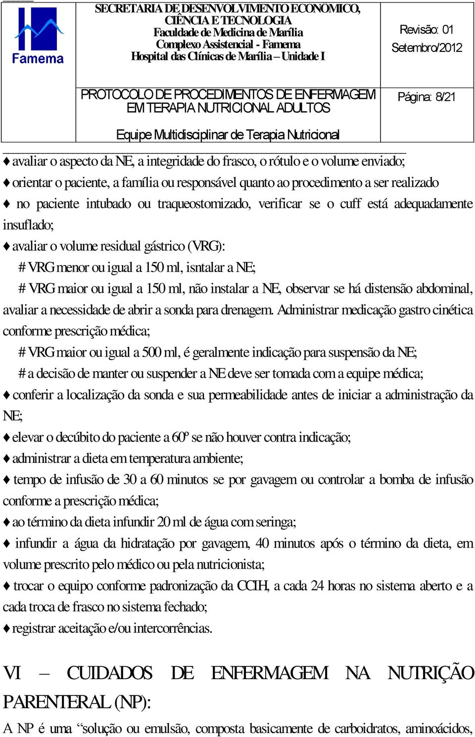 instalar a NE, observar se há distensão abdominal, avaliar a necessidade de abrir a sonda para drenagem.