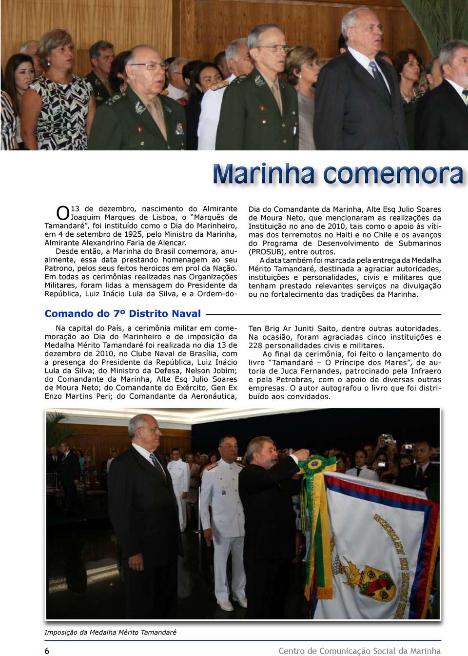 Em todas as cerimônias realizadas nas Organizações Militares, foram lidas a mensagem do Presidente da República, Luiz Inácio Lula da Silva, e a Ordem-do- Comando do 7º Distrito Naval Na capital do