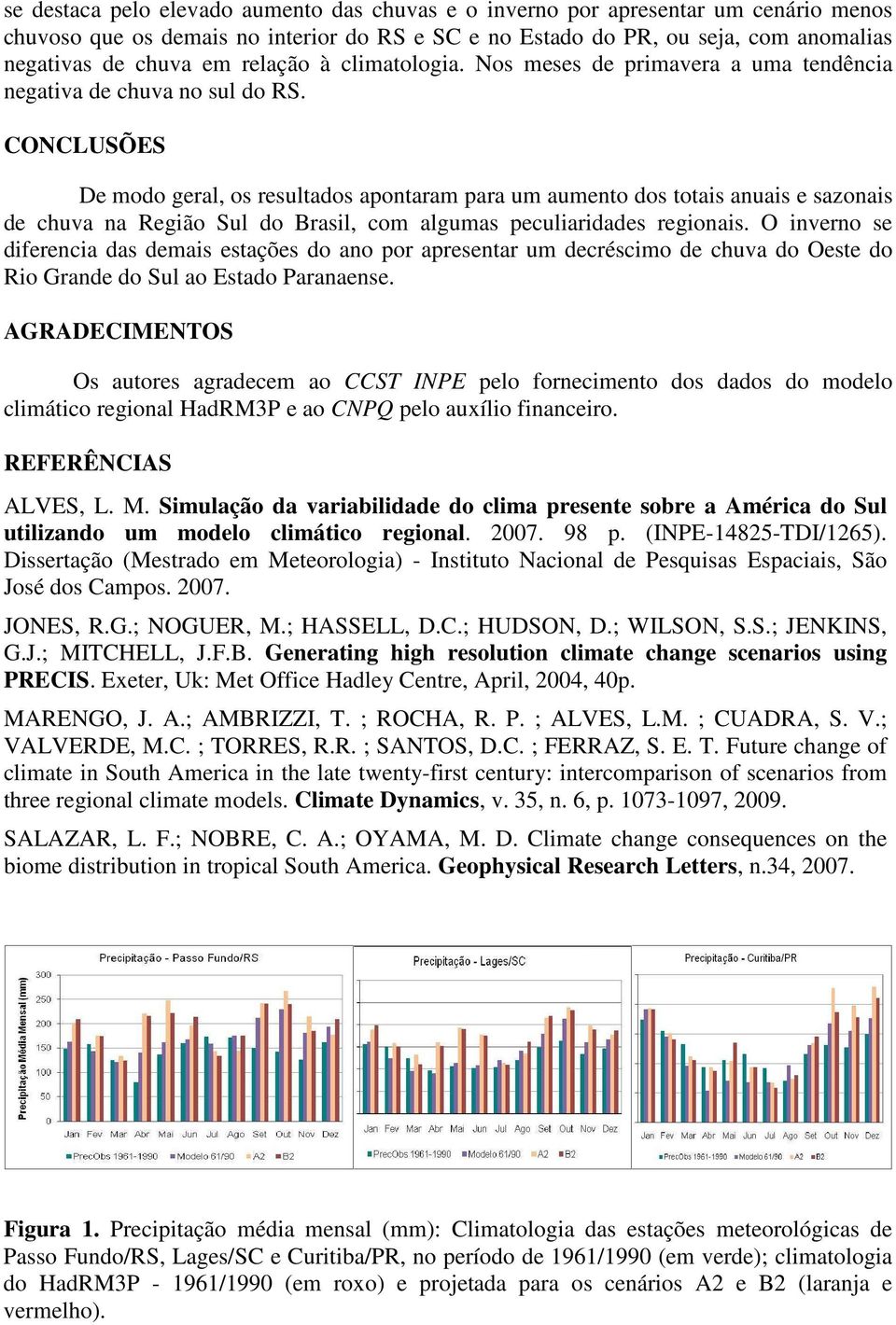 CONCLUSÕES De modo geral, os resultados apontaram para um aumento dos totais anuais e sazonais de chuva na Região Sul do Brasil, com algumas peculiaridades regionais.