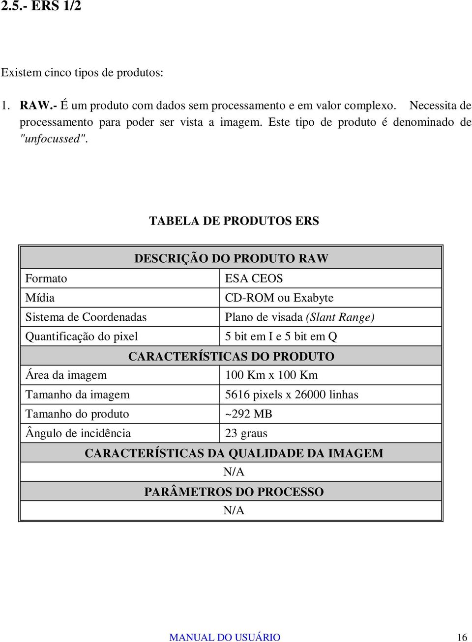 TABELA DE PRODUTOS ERS DESCRIÇÃO DO PRODUTO RAW Formato ESA CEOS Mídia CD-ROM ou Exabyte Sistema de Coordenadas Plano de visada (Slant Range) Quantificação do pixel 5