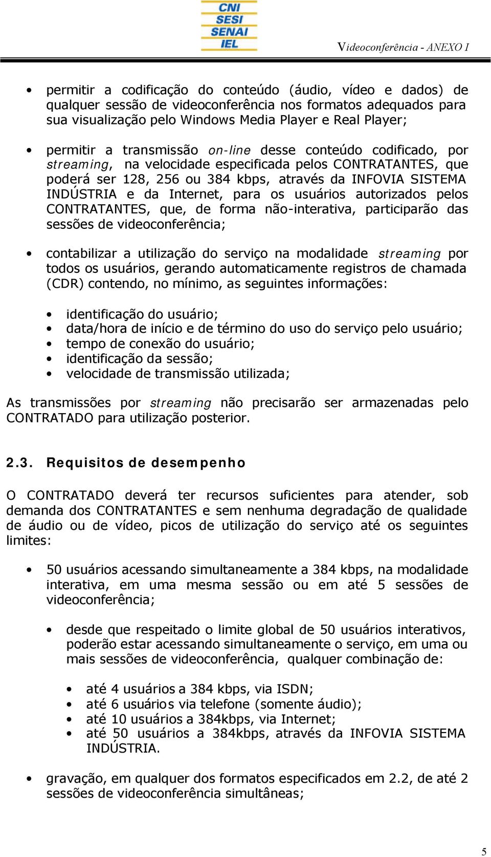 para os usuários autorizados pelos CONTRATANTES, que, de forma não-interativa, participarão das sessões de videoconferência; contabilizar a utilização do serviço na modalidade streaming por todos os