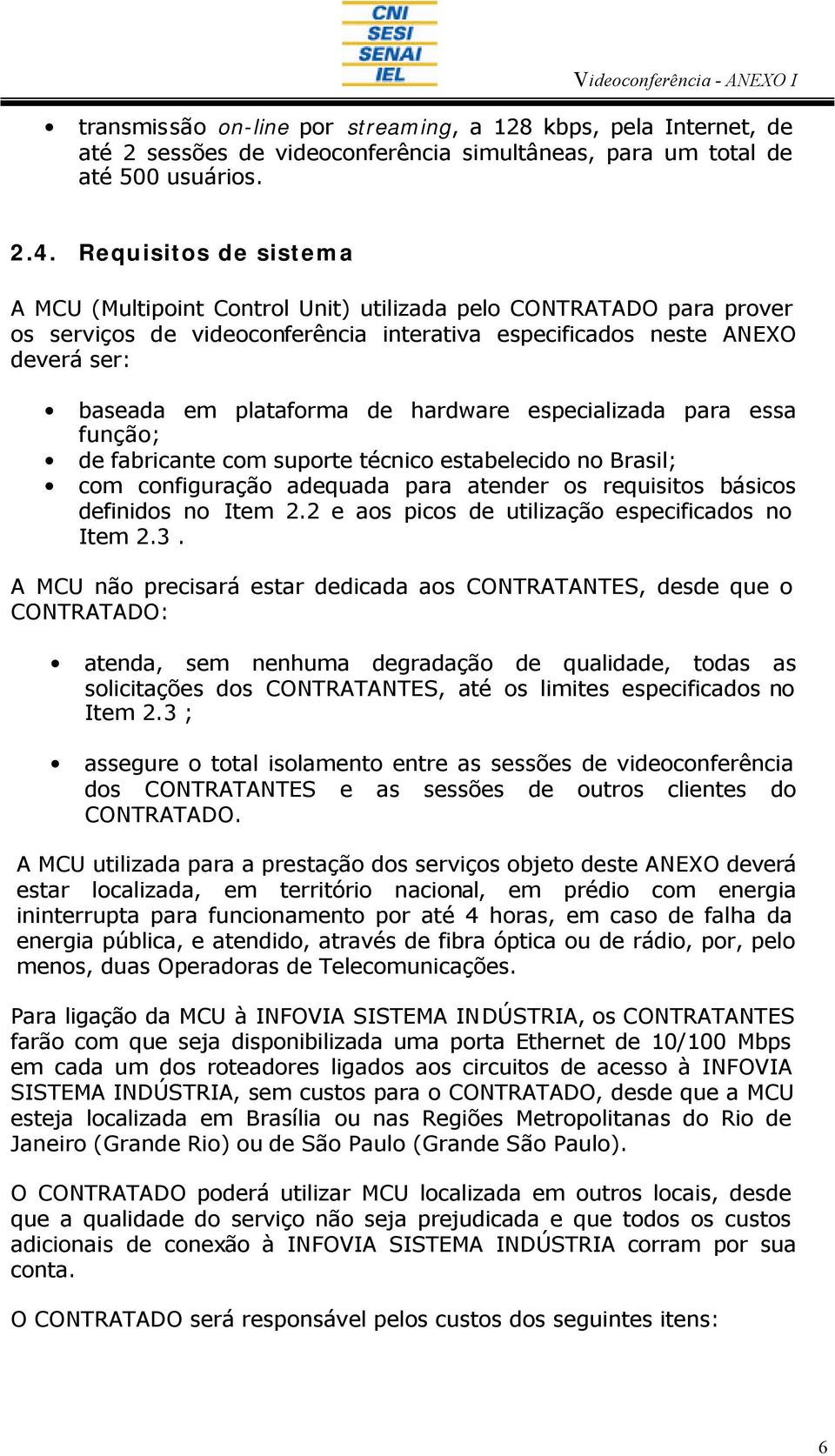 hardware especializada para essa função; de fabricante com suporte técnico estabelecido no Brasil; com configuração adequada para atender os requisitos básicos definidos no Item 2.