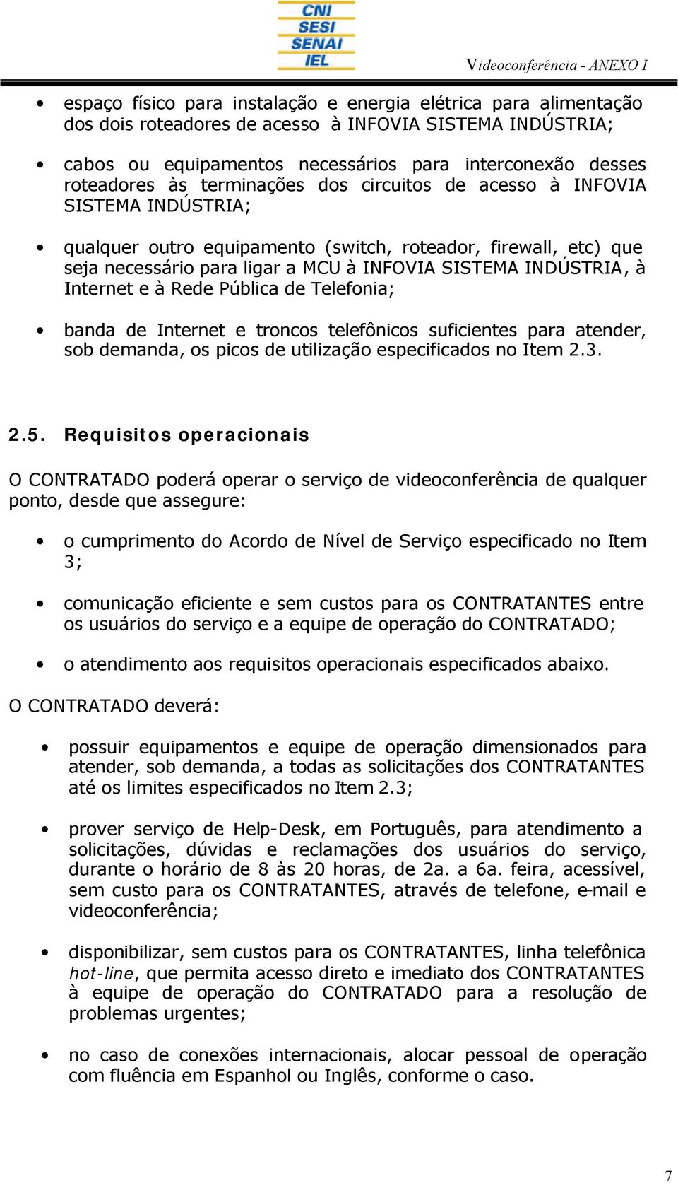 Internet e à Rede Pública de Telefonia; banda de Internet e troncos telefônicos suficientes para atender, sob demanda, os picos de utilização especificados no Item 2.3. 2.5.