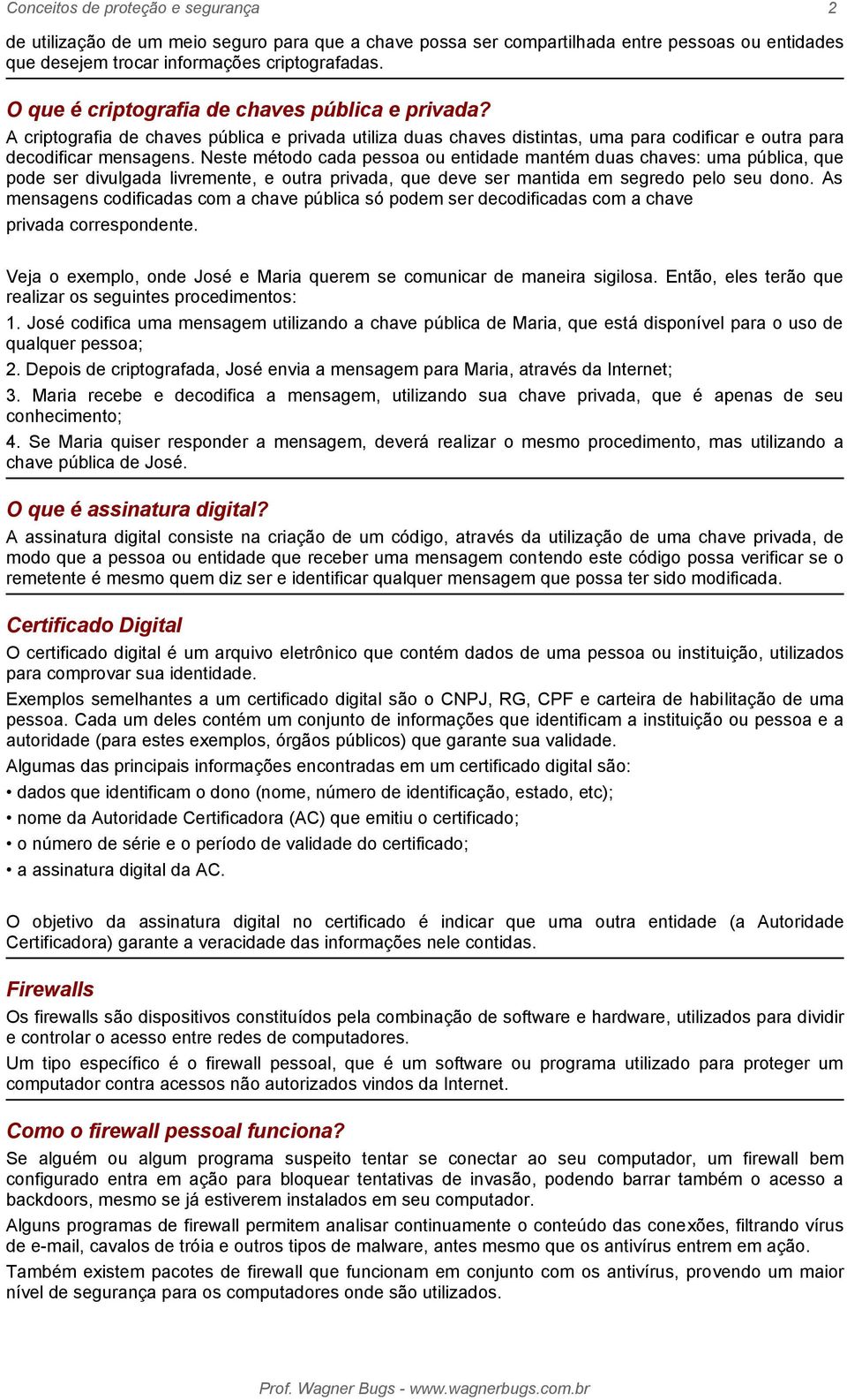 Neste método cada pessoa ou entidade mantém duas chaves: uma pública, que pode ser divulgada livremente, e outra privada, que deve ser mantida em segredo pelo seu dono.