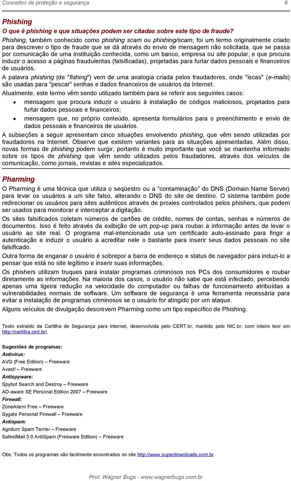 por comunicação de uma instituição conhecida, como um banco, empresa ou site popular, e que procura induzir o acesso a páginas fraudulentas (falsificadas), projetadas para furtar dados pessoais e