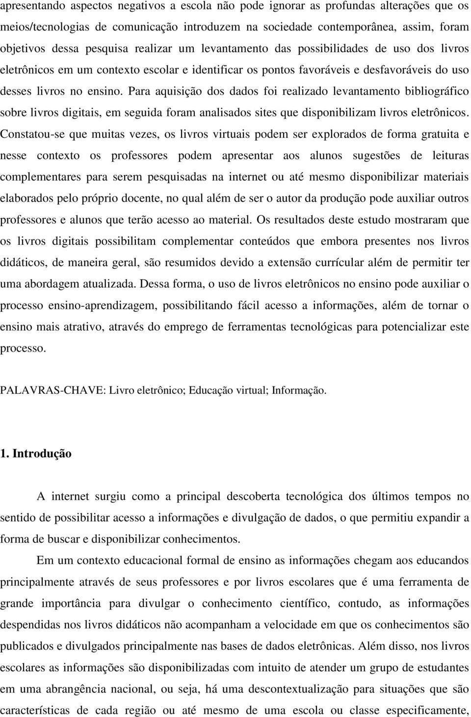 Para aquisição dos dados foi realizado levantamento bibliográfico sobre livros digitais, em seguida foram analisados sites que disponibilizam livros eletrônicos.