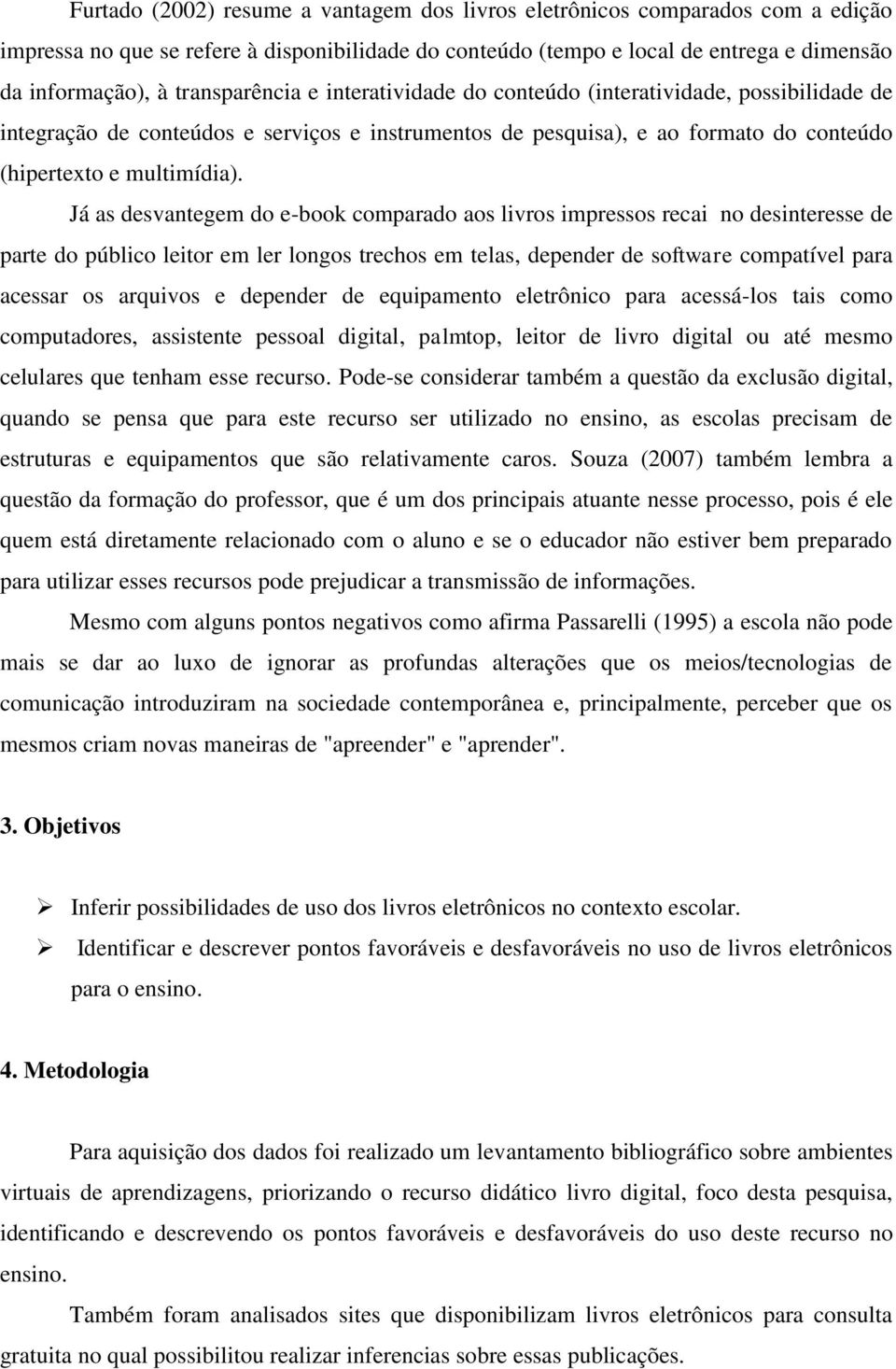 Já as desvantegem do e-book comparado aos livros impressos recai no desinteresse de parte do público leitor em ler longos trechos em telas, depender de software compatível para acessar os arquivos e