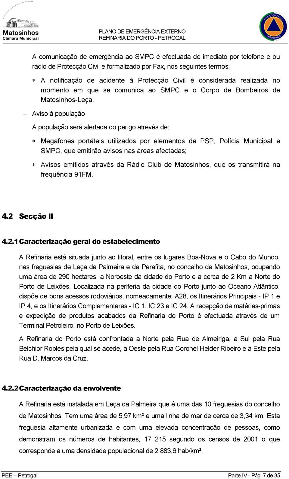 Aviso à população A população será alertada do perigo atrevés de: Megafones portáteis utilizados por elementos da PSP, Polícia Municipal e SMPC, que emitirão avisos nas áreas afectadas; Avisos