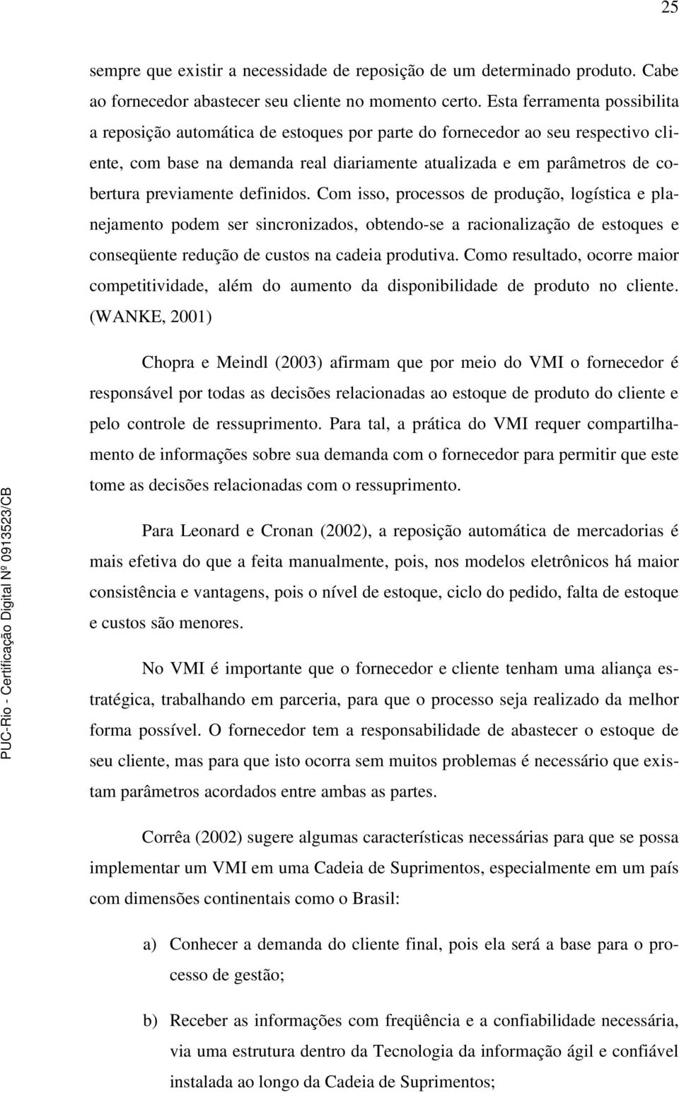 previamente definidos. Com isso, processos de produção, logística e planejamento podem ser sincronizados, obtendo-se a racionalização de estoques e conseqüente redução de custos na cadeia produtiva.