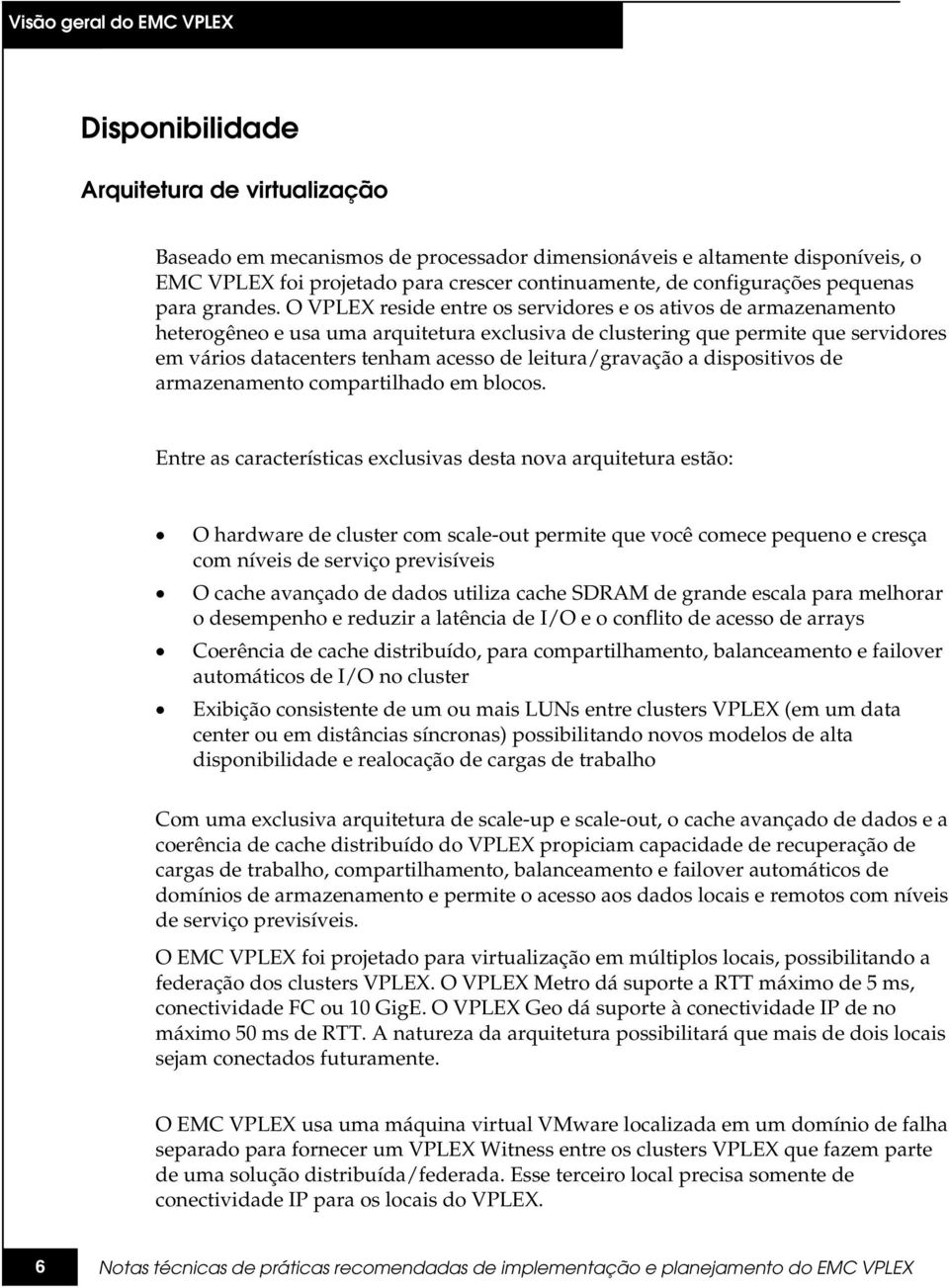 O VPLEX reside entre os servidores e os ativos de armazenamento heterogêneo e usa uma arquitetura exclusiva de clustering que permite que servidores em vários datacenters tenham acesso de