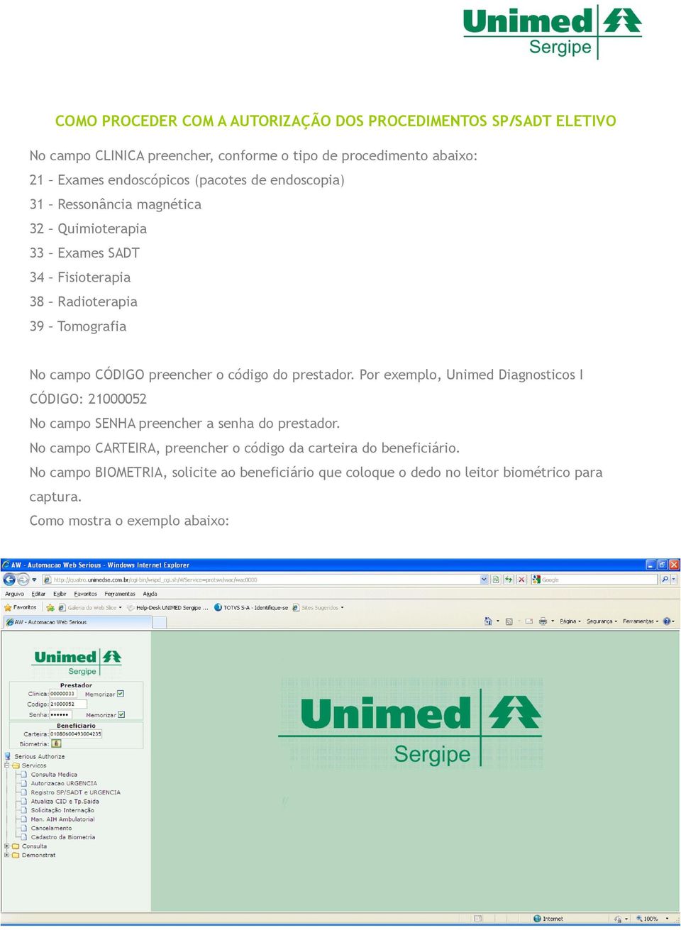 código do prestador. Por exemplo, Unimed Diagnosticos I CÓDIGO: 21000052 No campo SENHA preencher a senha do prestador.