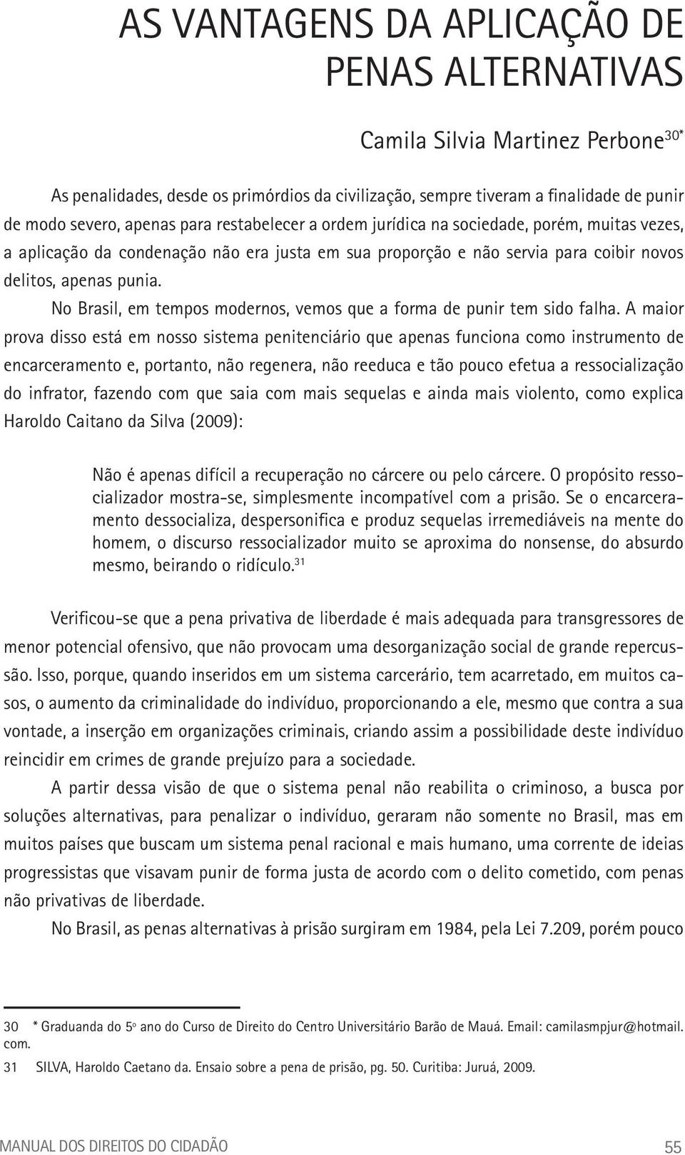 No Brasil, em tempos modernos, vemos que a forma de punir tem sido falha.