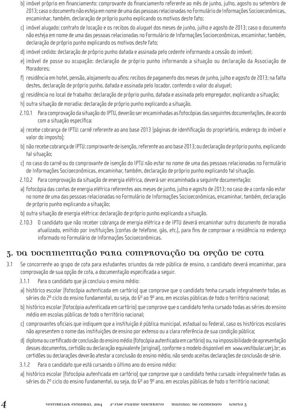 de junho, julho e agosto de 2013; caso o documento não esteja em nome de uma das pessoas relacionadas no Formulário de Informações Socioeconômicas, encaminhar, também, declaração de próprio punho