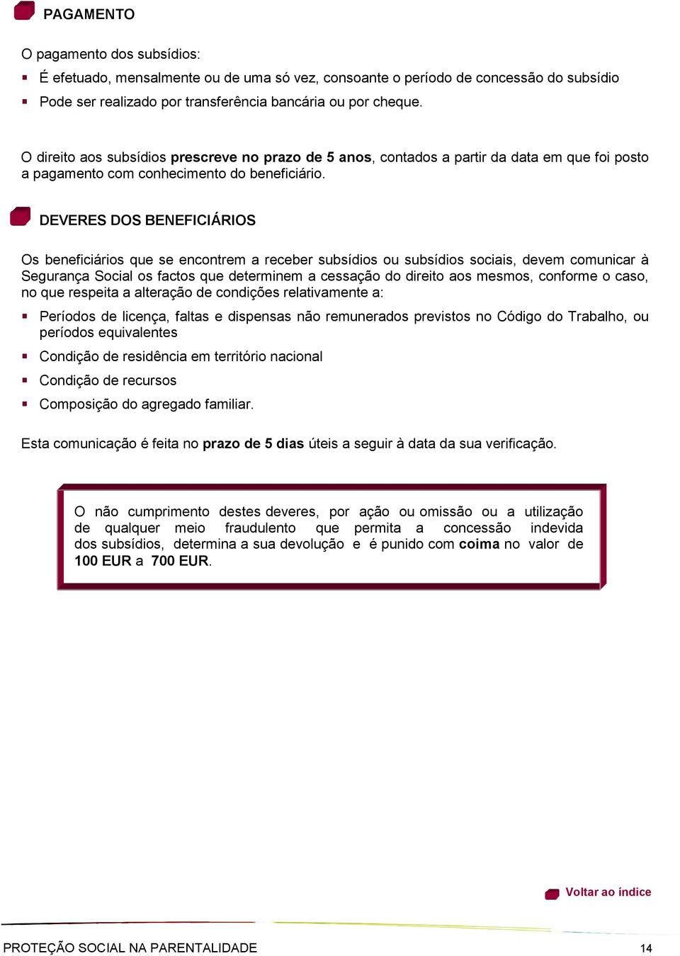 DEVERES DOS BENEFICIÁRIOS Os beneficiários que se encontrem a receber subsídios ou subsídios sociais, devem comunicar à Segurança Social os factos que determinem a cessação do direito aos mesmos,