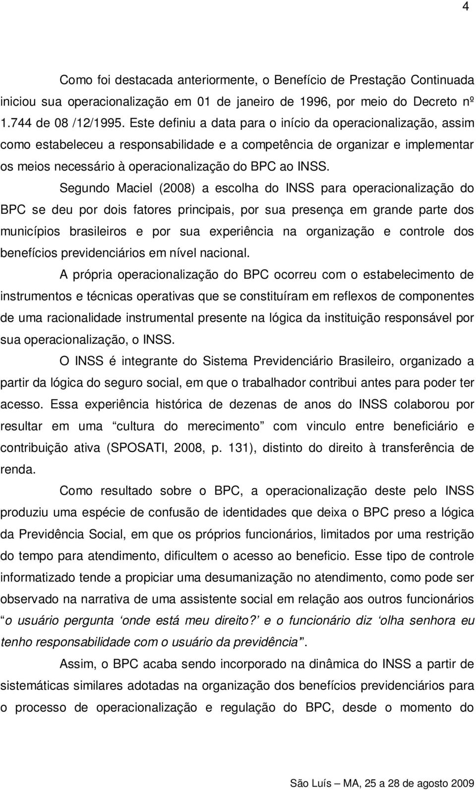Segundo Maciel (2008) a escolha do INSS para operacionalização do BPC se deu por dois fatores principais, por sua presença em grande parte dos municípios brasileiros e por sua experiência na
