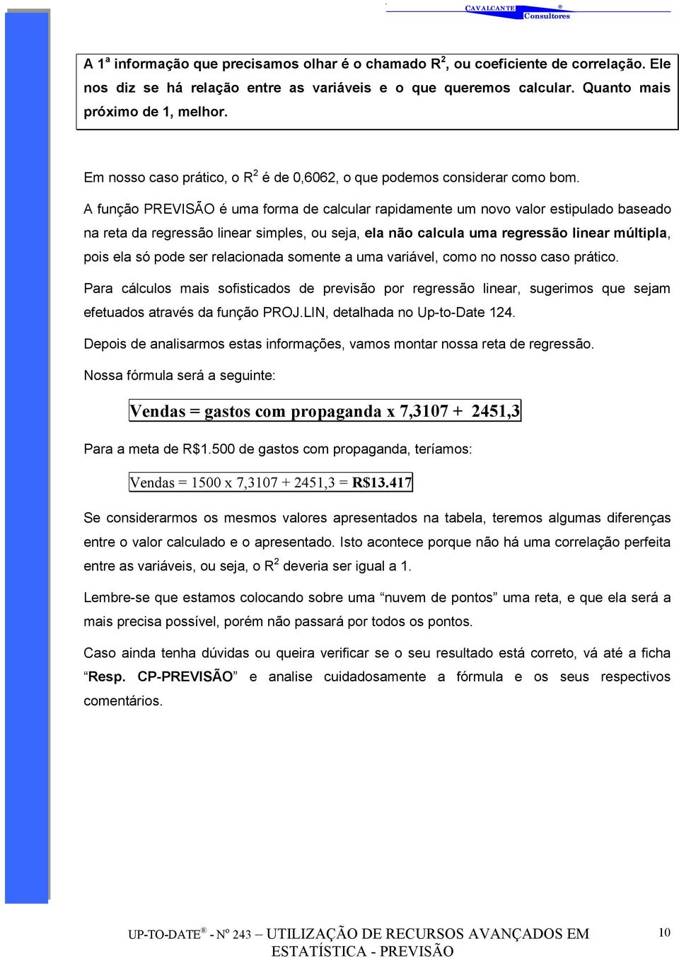 A função PREVISÃO é uma forma de calcular rapidamente um novo valor estipulado baseado na reta da regressão linear simples, ou seja, ela não calcula uma regressão linear múltipla, pois ela só pode