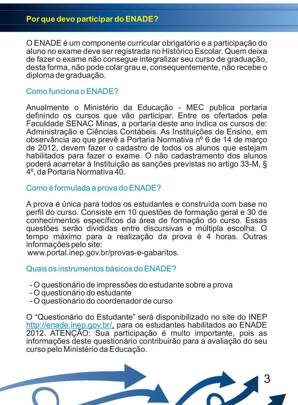 Anualmente o Ministério da Educação - MEC publica portaria definindo os cursos que vão participar.