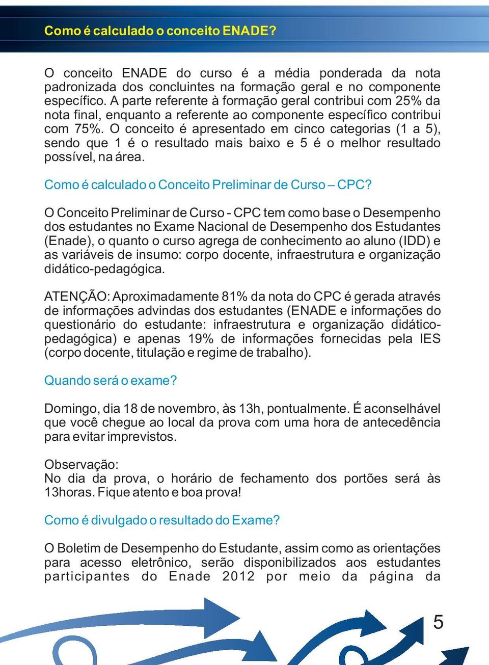 O conceito é apresentado em cinco categorias (1 a 5), sendo que 1 é o resultado mais baixo e 5 é o melhor resultado possível, na área. Como é calculado o Conceito Preliminar de Curso CPC?