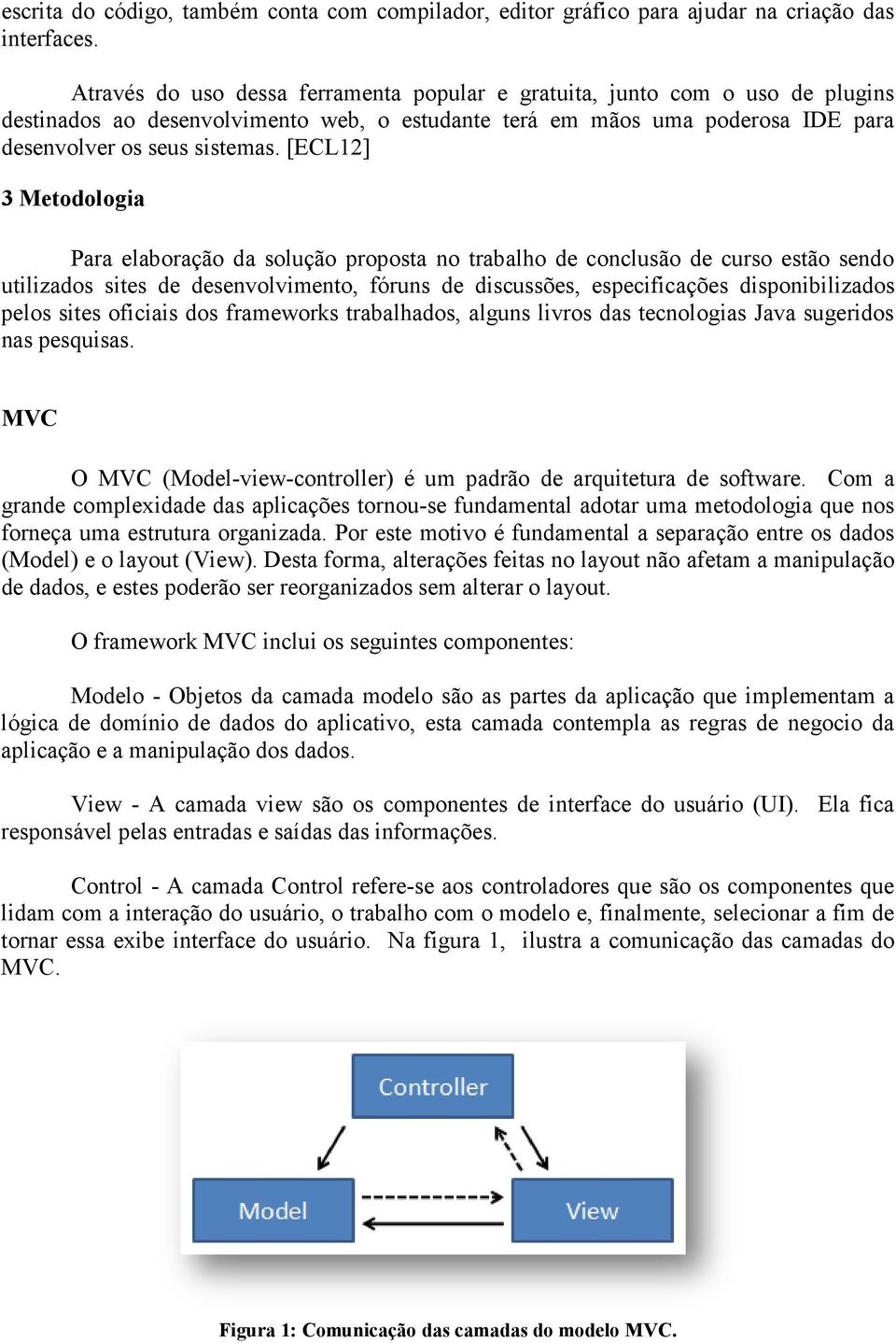 [ECL12] 3 Metodologia Para elaboração da solução proposta no trabalho de conclusão de curso estão sendo utilizados sites de desenvolvimento, fóruns de discussões, especificações disponibilizados