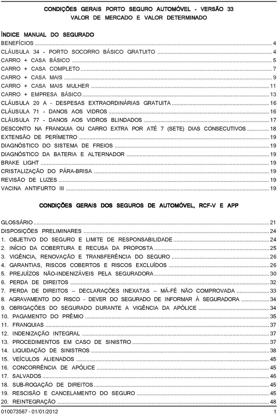 ..16 CLÁUSULA 77 - DANOS AOS VIDROS BLINDADOS...17 DESCONTO NA FRANQUIA OU CARRO EXTRA POR ATÉ 7 (SETE) DIAS CONSECUTIVOS... 18 EXTENSÃO DE PERÍMETRO... 19 DIAGNÓSTICO DO SISTEMA DE FREIOS.