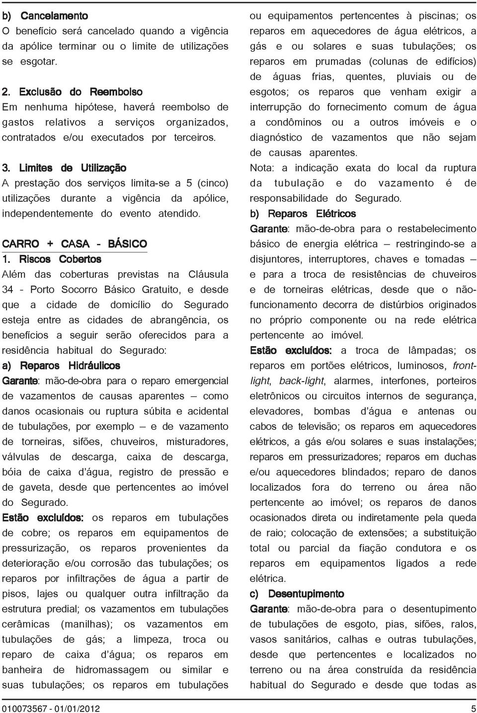 Limites de Utilização A prestação dos serviços limita-se a 5 (cinco) utilizações durante a vigência da apólice, independentemente do evento atendido. CARRO + CASA BÁSICO 1.