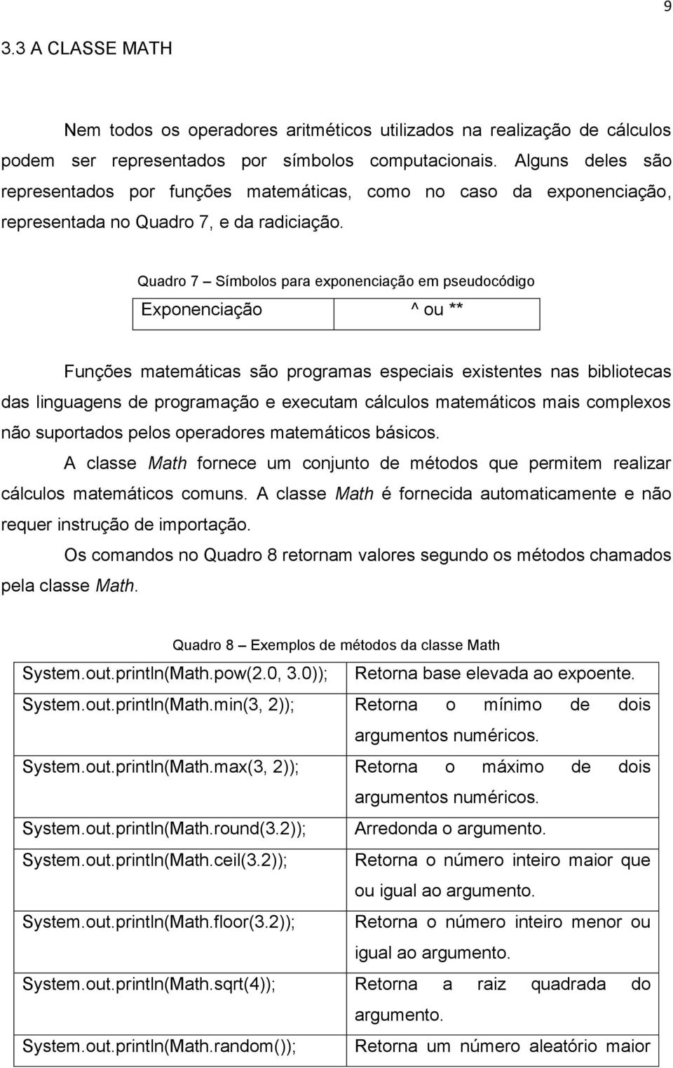 Quadro 7 Símbolos para exponenciação em pseudocódigo Exponenciação ^ ou ** Funções matemáticas são programas especiais existentes nas bibliotecas das linguagens de programação e executam cálculos