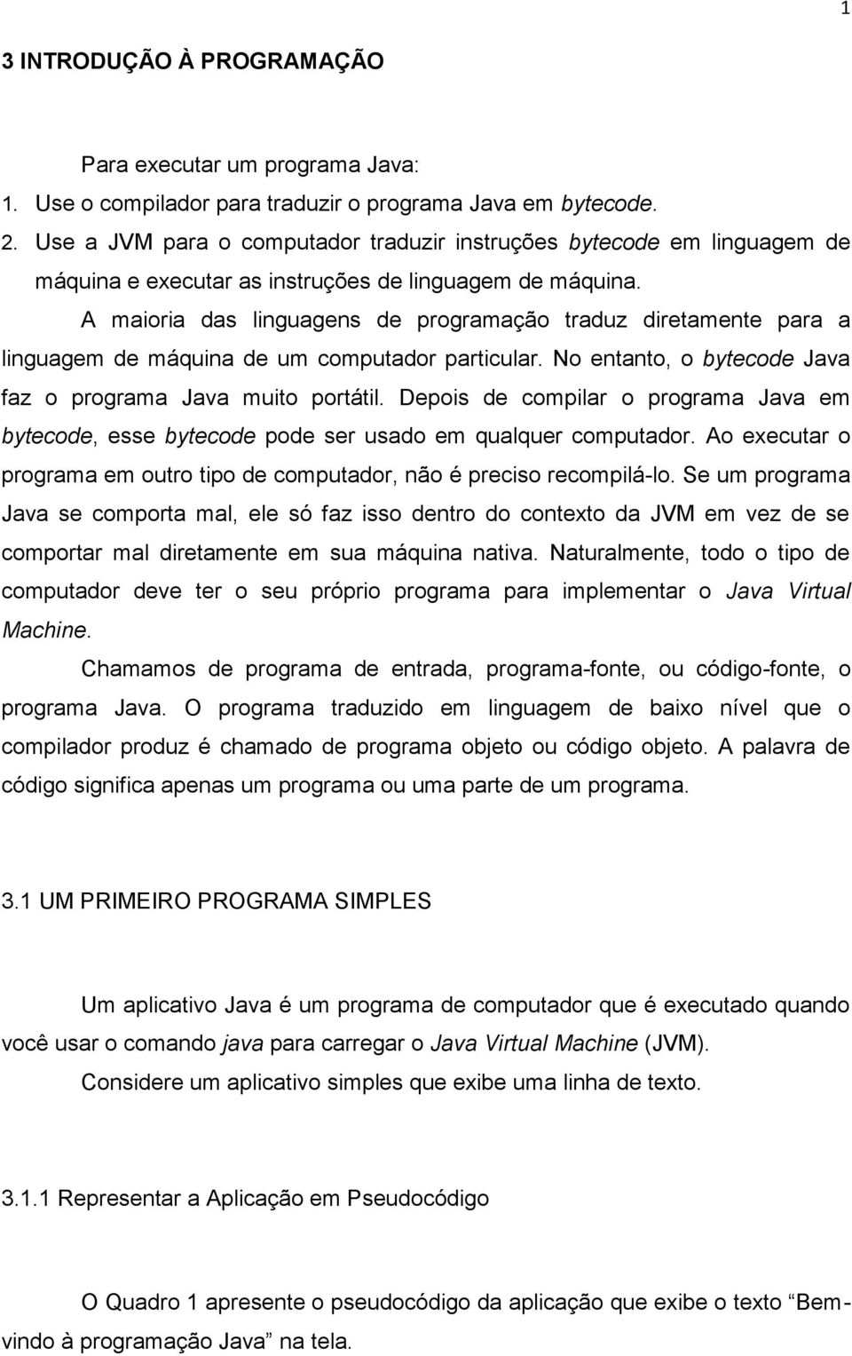 A maioria das linguagens de programação traduz diretamente para a linguagem de máquina de um computador particular. No entanto, o bytecode Java faz o programa Java muito portátil.