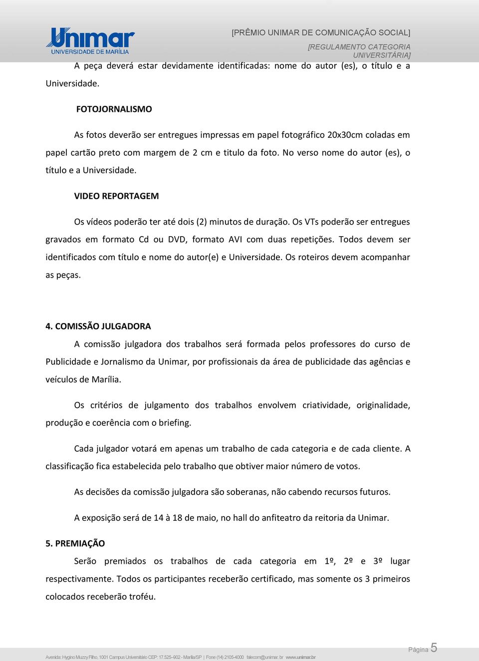 20x30cm coladas em papel cartão preto com margem de 2 cm e titulo da foto. No verso nome do autor (es), o título e a  VIDEO REPORTAGEM Os vídeos poderão ter até dois (2) minutos de duração.