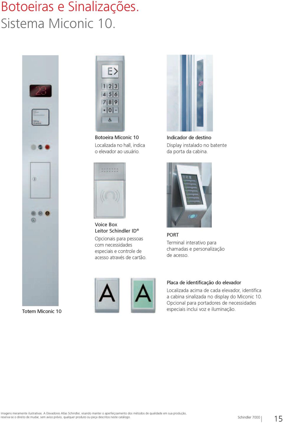 Totem Miconic 10 Placa de identificação do elevador Localizada acima de cada elevador, identifica a cabina sinalizada no display do Miconic 10.