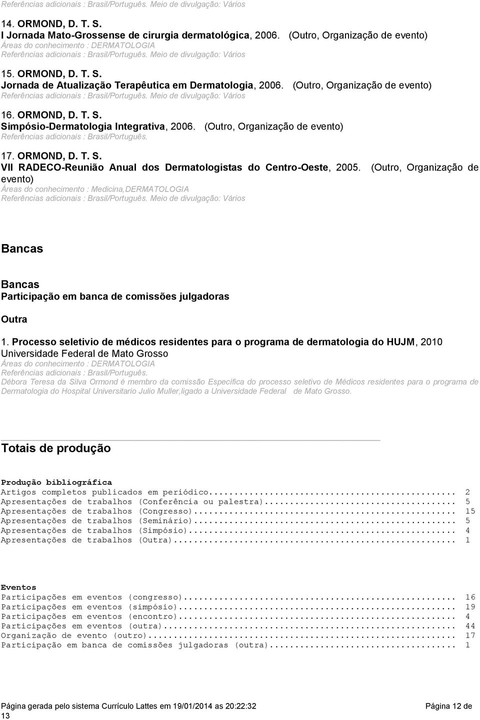 adicionais : Brasil/Português Meio de divulgação: Vários 16 ORMOND, D T S Simpósio-Dermatologia Integrativa, 2006 (Outro, Organização de evento) Referências adicionais : Brasil/Português 17 ORMOND, D