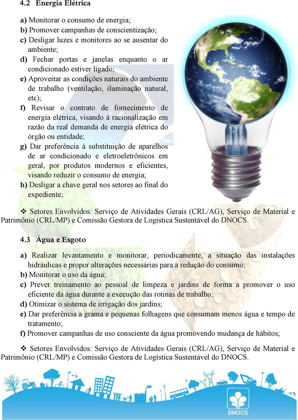 racionalização em razão da real demanda de energia elétrica do órgão ou entidade; g) Dar preferência à substituição de aparelhos de ar condicionado e eletroeletrônicos em geral, por produtos modernos