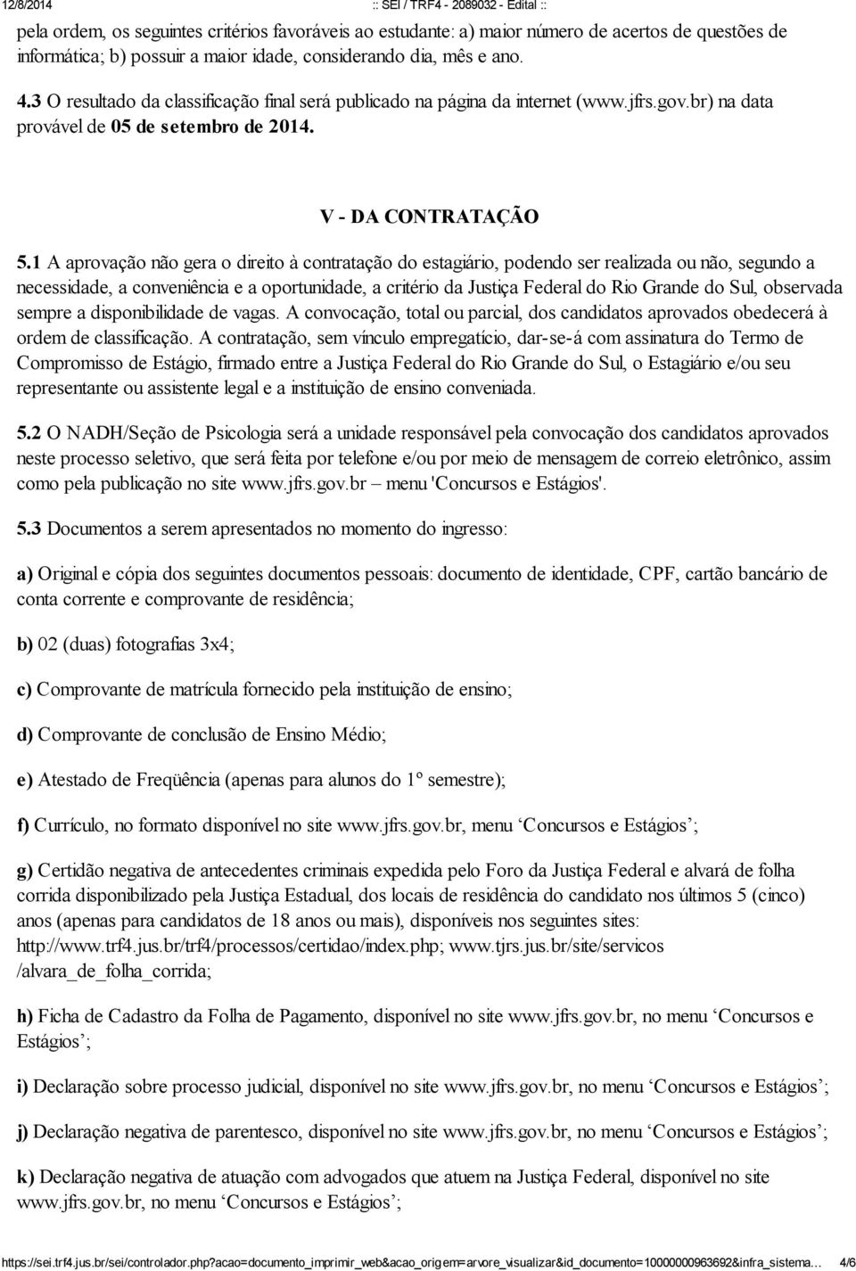 1 A aprovação não gera o direito à contratação do estagiário, podendo ser realizada ou não, segundo a necessidade, a conveniência e a oportunidade, a critério da Justiça Federal do Rio Grande do Sul,