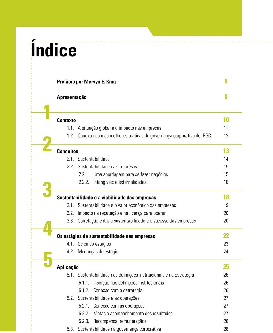 2. Impacto na reputação e na licença para operar 20 3.3. Correlação entre a sustentabilidade e o sucesso das empresas 20 Os estágios da sustentabilidade nas empresas 22 4.1. Os cinco estágios 23 4.2. Mudanças de estágio 24 Aplicação 25 5.